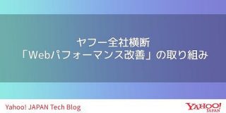 ヤフー全社横断「Webパフォーマンス改善」の取り組み (Core Web Vitalsスコアの向上) - Yahoo! JAPAN Tech Blog