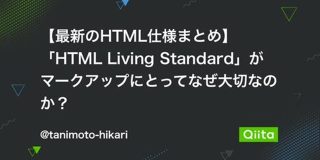 【最新のHTML仕様まとめ】「HTML Living Standard」がマークアップにとってなぜ大切なのか？ - Qiita