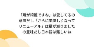 「月が綺麗ですね」は愛してるの意味だし「さらに美味しくなってリニューアル」は量が減りましたの意味だし日本語は難しいね - Togetter