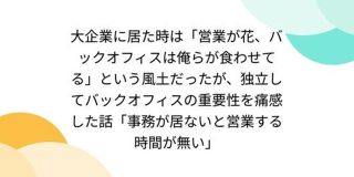 大企業に居た時は「営業が花、バックオフィスは俺らが食わせてる」という風土だったが、独立してバックオフィスの重要性を痛感した話 - Togetter