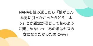 NANAを読み返したら「娘がこんな男に引っかかったらどうしよう」とか雑念が混じって昔のように楽しめない→「あの頃はヤスの女になりたかったのに」 - Togetter