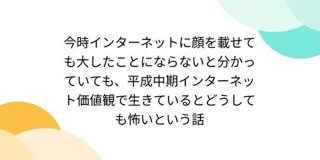 今時インターネットに顔を載せても大したことにならないと分かっていても平成中期インターネット価値観で生きているとどうしても怖いという話 - Togetter