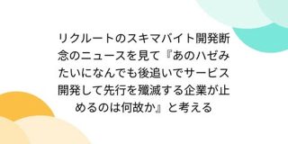 リクルートのスキマバイト開発断念のニュースを見て『あのハゼみたいになんでも後追いでサービス開発して先行を殲滅する企業が止めるのは何故か』と考える - Togetter