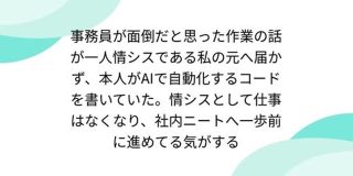 事務員が面倒だと思った作業の話が一人情シスである私の元へ届かず、本人がAIで自動化するコードを書いていた。情シスとして仕事はなくなり、社内ニートへ一歩前に進めてる気がする - posfie
