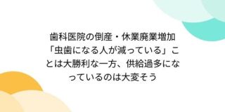歯科医院の倒産・休業廃業増加「虫歯になる人が減っている」ことは大勝利な一方、供給過多になっているのは大変そう - Togetter