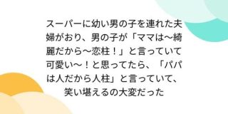 スーパーに幼い男の子を連れた夫婦がおり、男の子が「ママは～綺麗だから～恋柱！」と言っていて可愛い?！と思ってたら、「パパは人だから人柱」と言っていて笑い堪えるの大変だった - Togetter