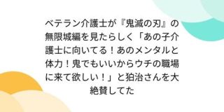 ベテラン介護士が『鬼滅の刃』の無限城編を見たらしく「あの子介護士に向いてる！あのメンタルと体力！鬼でもいいからウチの職場に来て欲しい！」と狛治さんを大絶賛してた - Togetter