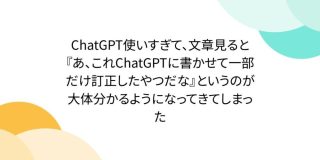 ChatGPT使いすぎて、文章見ると『あ、これChatGPTに書かせて一部だけ訂正したやつだな』というのが大体分かるようになってきてしまった - Togetter