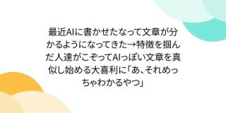 最近AIに書かせたなって文章が分かるようになってきた→特徴を掴んだ人達がこぞってAIっぽい文章を真似し始める大喜利に「あ、それめっちゃわかるやつ」 - Togetter