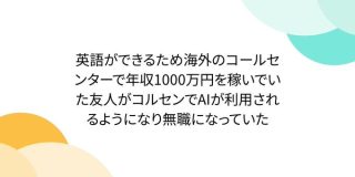 英語ができるため海外のコールセンターで年収1000万円を稼いでいた友人がコルセンでAIが利用されるようになり無職になっていた - Togetter