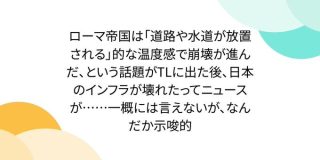 ローマ帝国は「道路や水道が放置される」的な温度感で崩壊が進んだ、という話題がTLに出た後、日本のインフラが壊れたってニュースが……一概には言えないが、なんだか示唆的 - Togetter