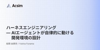 ハーネスエンジニアリング AIエージェントが自律的に動ける開発環境の設計｜Acsim